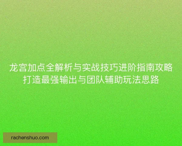 龙宫加点全解析与实战技巧进阶指南攻略打造最强输出与团队辅助玩法思路