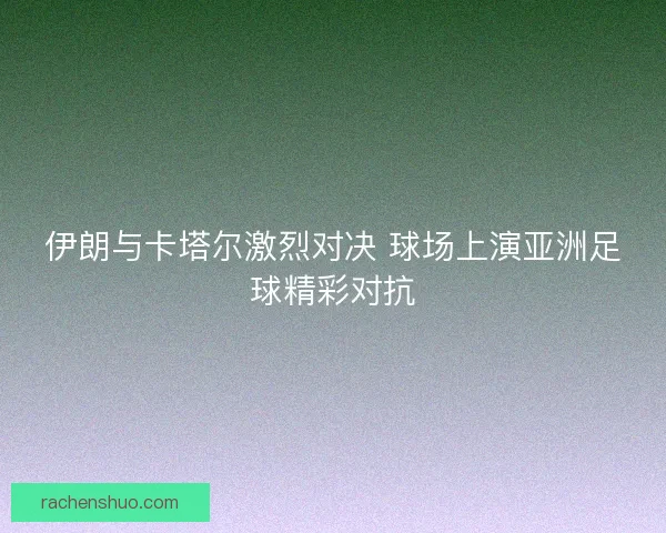 伊朗与卡塔尔激烈对决 球场上演亚洲足球精彩对抗