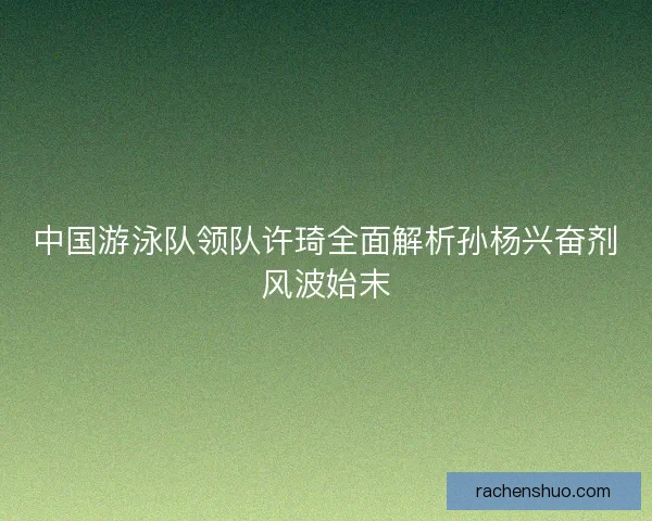中国游泳队领队许琦全面解析孙杨兴奋剂风波始末